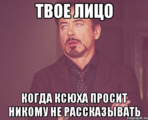 твое лицо когда ксюха просит никому не рассказывать, Мем твое выражение лица