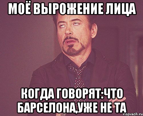 моё вырожение лица когда говорят:что барселона,уже не та, Мем твое выражение лица