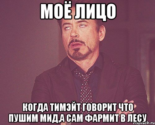 моё лицо когда тимэйт говорит что пушим мид,а сам фармит в лесу, Мем твое выражение лица