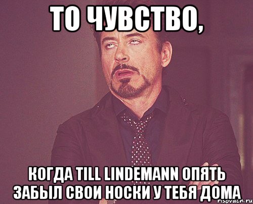 то чувство, когда till lindemann опять забыл свои носки у тебя дома, Мем твое выражение лица