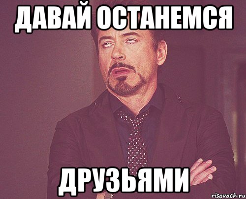 давай останемся друзьями, Мем твое выражение лица