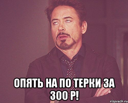  опять на по терки за 300 р!, Мем твое выражение лица