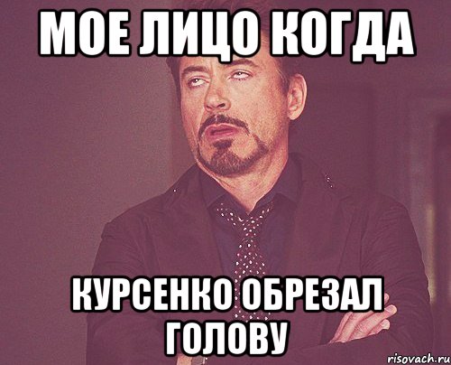 мое лицо когда курсенко обрезал голову, Мем твое выражение лица