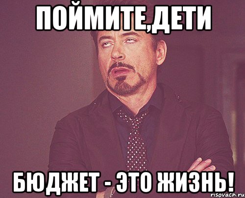 поймите,дети бюджет - это жизнь!, Мем твое выражение лица
