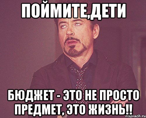 поймите,дети бюджет - это не просто предмет, это жизнь!!, Мем твое выражение лица