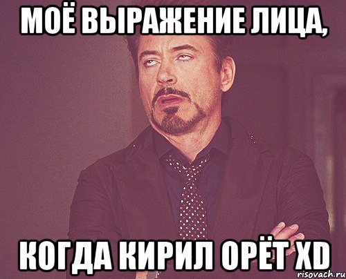 моё выражение лица, когда кирил орёт xd, Мем твое выражение лица