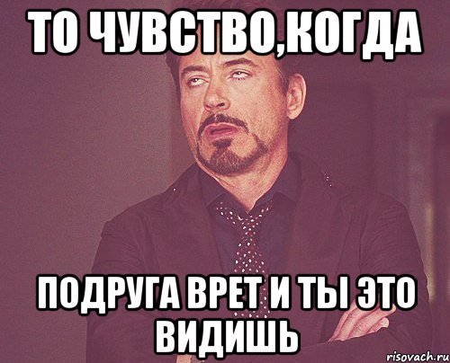 то чувство,когда подруга врет и ты это видишь, Мем твое выражение лица