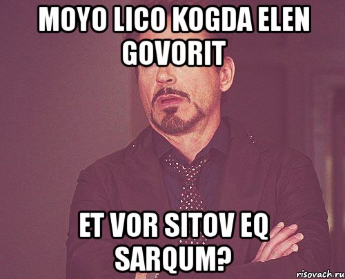 moyo lico kogda elen govorit et vor sitov eq sarqum?, Мем твое выражение лица