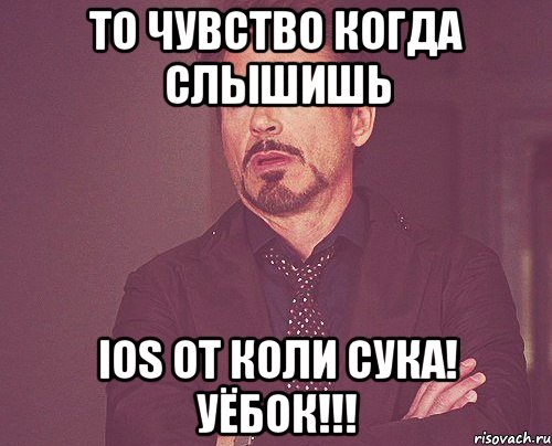 то чувство когда слышишь ios от коли сука! уёбок!!!, Мем твое выражение лица