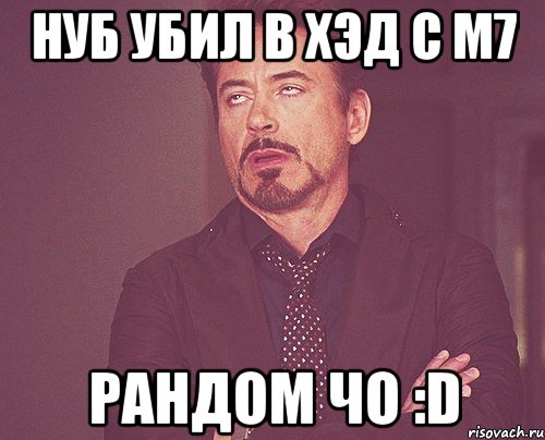 нуб убил в хэд с м7 рандом чо :d, Мем твое выражение лица