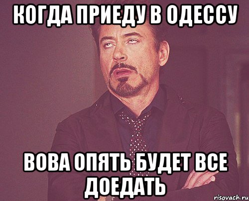 когда приеду в одессу вова опять будет все доедать, Мем твое выражение лица