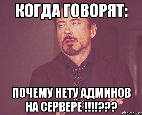 когда говорят: почему нету админов на сервере !!!???, Мем твое выражение лица