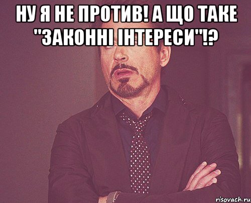 ну я не против! а що таке "законні інтереси"!? , Мем твое выражение лица