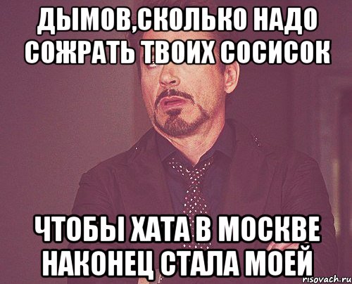 дымов,сколько надо сожрать твоих сосисок чтобы хата в москве наконец стала моей, Мем твое выражение лица