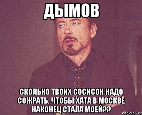 дымов сколько твоих сосисок надо сожрать, чтобы хата в москве наконец стала моей??, Мем твое выражение лица