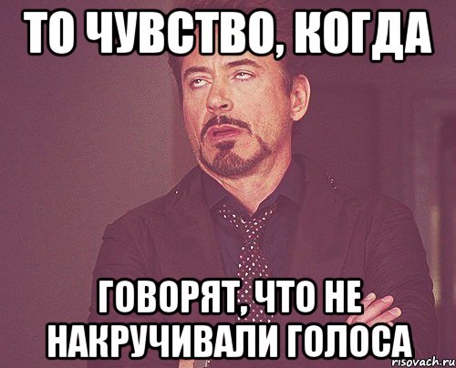 то чувство, когда говорят, что не накручивали голоса, Мем твое выражение лица