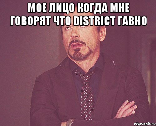 мое лицо когда мне говорят что district гавно , Мем твое выражение лица