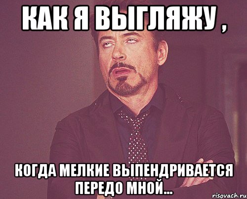 как я выгляжу , когда мелкие выпендривается передо мной..., Мем твое выражение лица