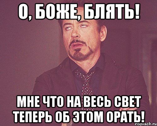 о, боже, блять! мне что на весь свет теперь об этом орать!, Мем твое выражение лица