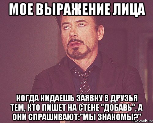 мое выражение лица когда кидаешь заявку в друзья тем, кто пишет на стене "добавь", а они спрашивают:"мы знакомы?", Мем твое выражение лица