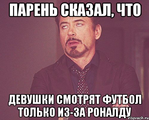 парень сказал, что девушки смотрят футбол только из-за роналду, Мем твое выражение лица