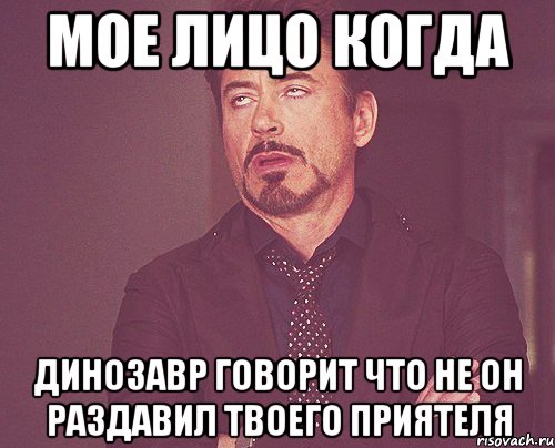 мое лицо когда динозавр говорит что не он раздавил твоего приятеля, Мем твое выражение лица