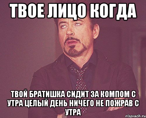 твое лицо когда твой братишка сидит за компом с утра целый день ничего не пожрав с утра, Мем твое выражение лица