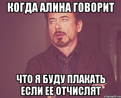 когда алина говорит что я буду плакать если ее отчислят, Мем твое выражение лица