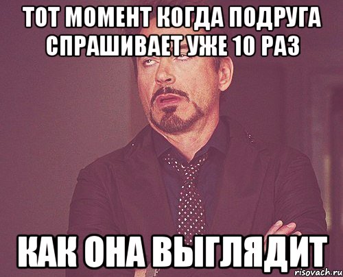 тот момент когда подруга спрашивает уже 10 раз как она выглядит, Мем твое выражение лица