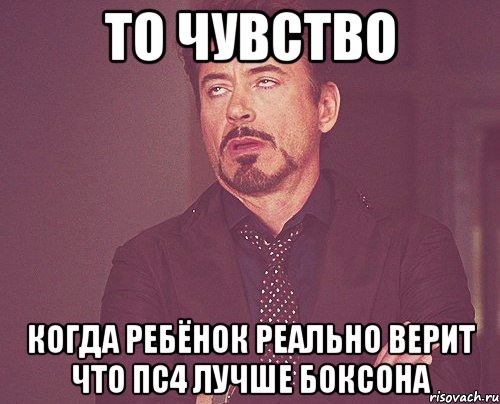 то чувство когда ребёнок реально верит что пс4 лучше боксона, Мем твое выражение лица