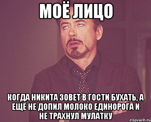 моё лицо когда никита зовет в гости бухать, а ещё не допил молоко единорога и не трахнул мулатку, Мем твое выражение лица