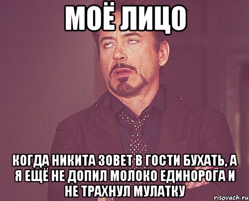 моё лицо когда никита зовет в гости бухать, а я ещё не допил молоко единорога и не трахнул мулатку, Мем твое выражение лица