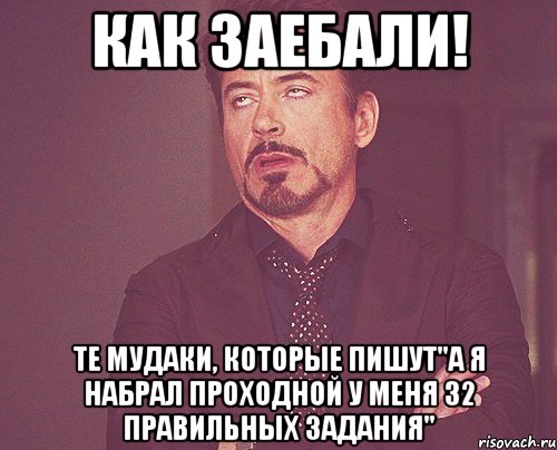 как заебали! те мудаки, которые пишут"а я набрал проходной у меня 32 правильных задания", Мем твое выражение лица