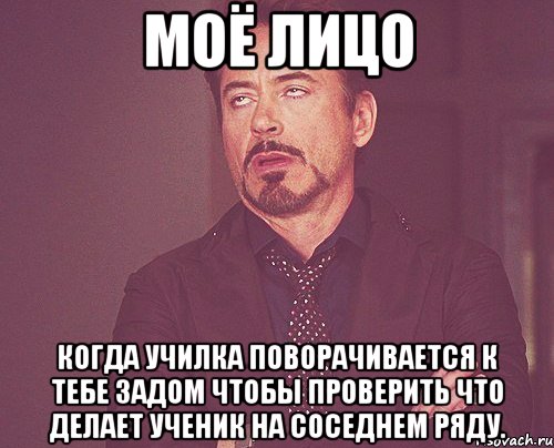 моё лицо когда училка поворачивается к тебе задом чтобы проверить что делает ученик на соседнем ряду., Мем твое выражение лица