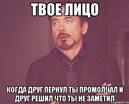 твое лицо когда друг пернул ты промолчал и друг решил что ты не заметил, Мем твое выражение лица