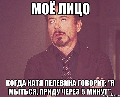 моё лицо когда катя пелевина говорит: "я мыться, приду через 5 минут"., Мем твое выражение лица