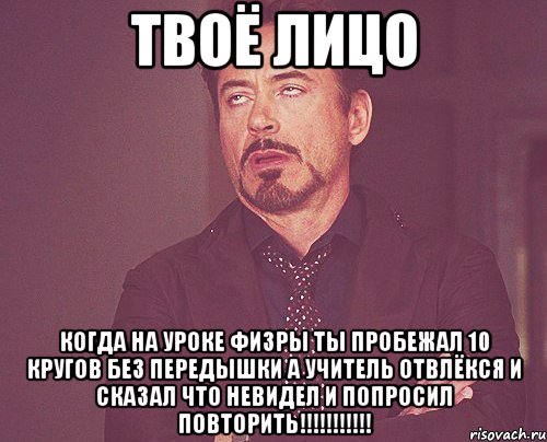 твоё лицо когда на уроке физры ты пробежал 10 кругов без передышки а учитель отвлёкся и сказал что невидел и попросил повторить!!!, Мем твое выражение лица