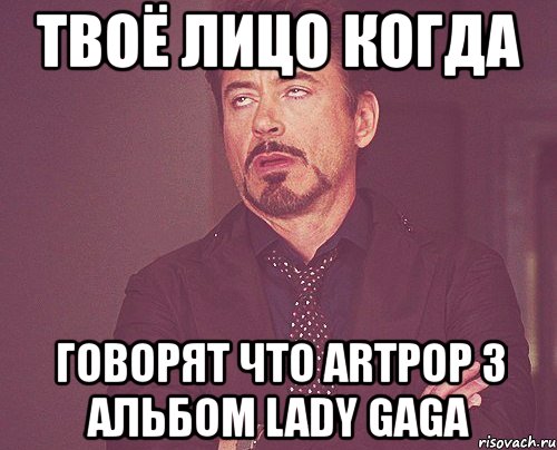 твоё лицо когда говорят что artpop 3 альбом lady gaga, Мем твое выражение лица