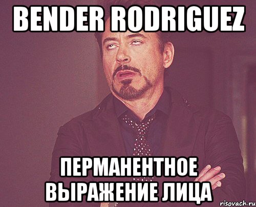 bender rodriguez перманентное выражение лица, Мем твое выражение лица