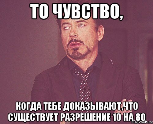 то чувство, когда тебе доказывают,что существует разрешение 10 на 80, Мем твое выражение лица