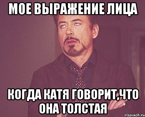 мое выражение лица когда катя говорит,что она толстая, Мем твое выражение лица