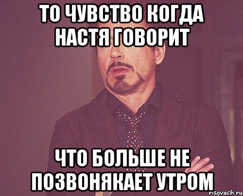 то чувство когда настя говорит что больше не позвонякает утром, Мем твое выражение лица