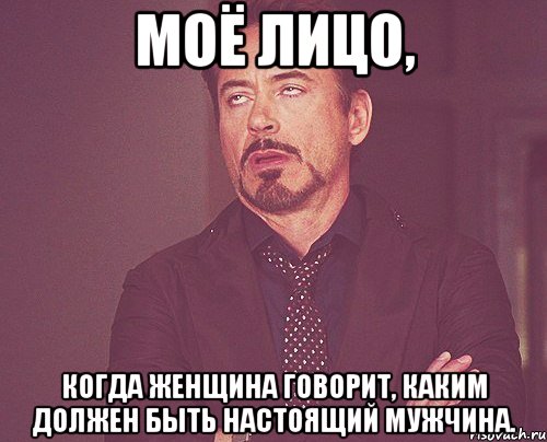 моё лицо, когда женщина говорит, каким должен быть настоящий мужчина., Мем твое выражение лица