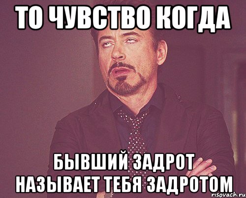 то чувство когда бывший задрот называет тебя задротом, Мем твое выражение лица