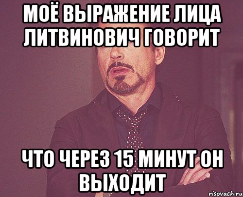 моё выражение лица литвинович говорит что через 15 минут он выходит, Мем твое выражение лица