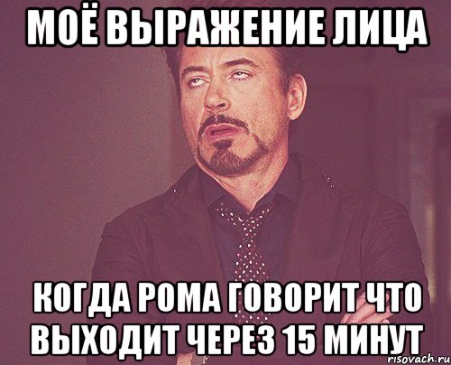 моё выражение лица когда рома говорит что выходит через 15 минут, Мем твое выражение лица