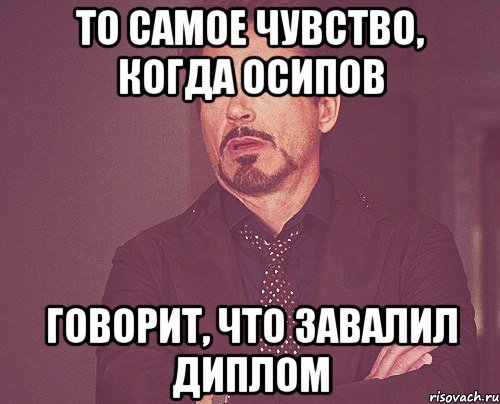 то самое чувство, когда осипов говорит, что завалил диплом, Мем твое выражение лица