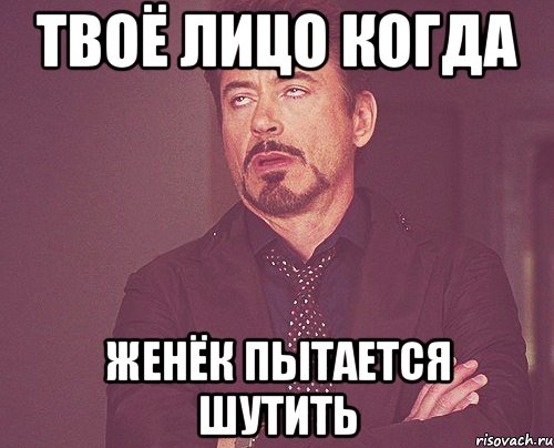 твоё лицо когда женёк пытается шутить, Мем твое выражение лица