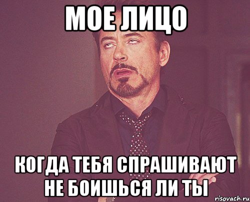 мое лицо когда тебя спрашивают не боишься ли ты, Мем твое выражение лица
