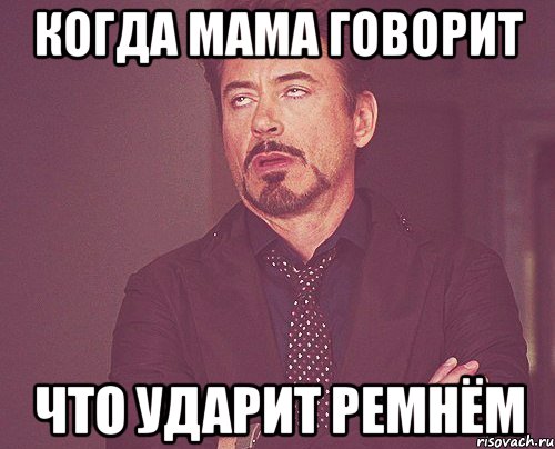 когда мама говорит что ударит ремнём, Мем твое выражение лица